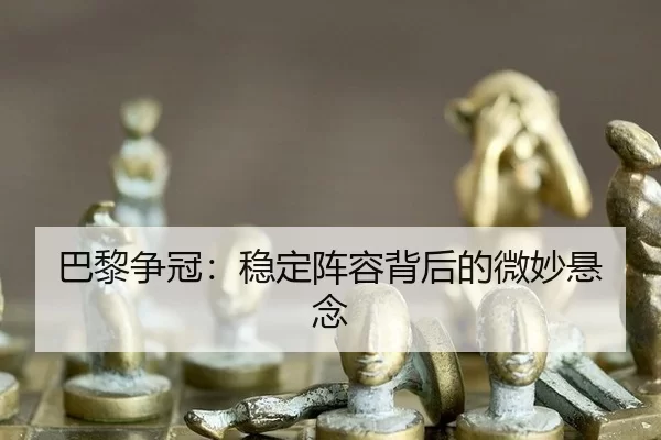 巴黎争冠：稳定阵容背后的微妙悬念