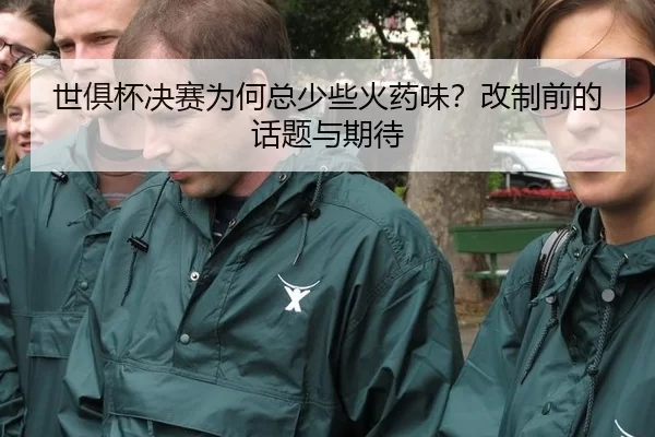 世俱杯决赛为何总少些火药味？改制前的话题与期待